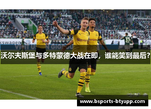 沃尔夫斯堡与多特蒙德大战在即，谁能笑到最后？
