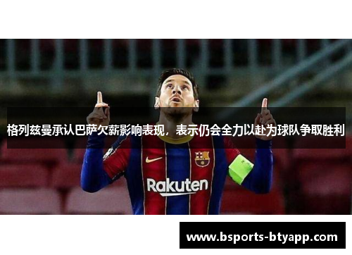 格列兹曼承认巴萨欠薪影响表现，表示仍会全力以赴为球队争取胜利