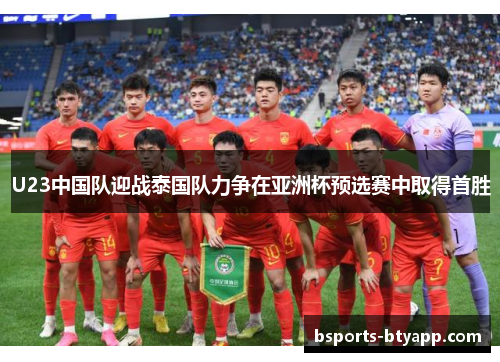 U23中国队迎战泰国队力争在亚洲杯预选赛中取得首胜
