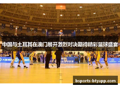中国与土耳其在澳门展开激烈对决期待精彩篮球盛宴
