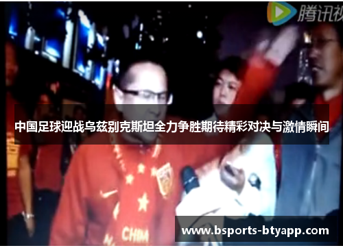 中国足球迎战乌兹别克斯坦全力争胜期待精彩对决与激情瞬间