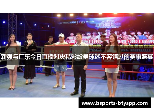 新强与广东今日直播对决精彩纷呈球迷不容错过的赛事盛宴
