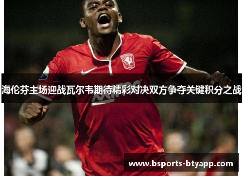 海伦芬主场迎战瓦尔韦期待精彩对决双方争夺关键积分之战