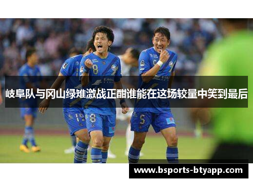 岐阜队与冈山绿雉激战正酣谁能在这场较量中笑到最后