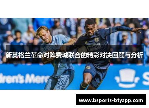 新英格兰革命对阵费城联合的精彩对决回顾与分析
