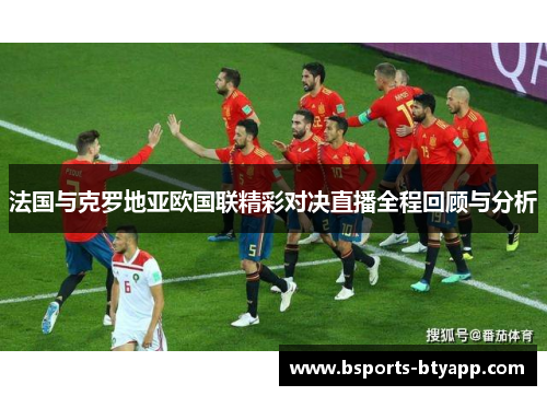 法国与克罗地亚欧国联精彩对决直播全程回顾与分析